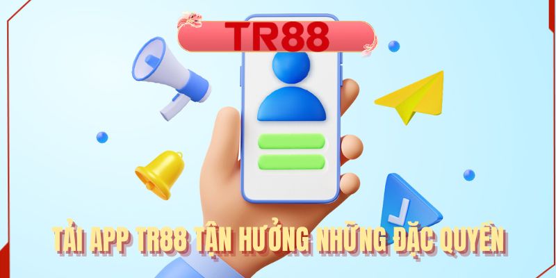 Tải app TR88 tận hưởng những đặc quyền